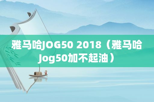 雅马哈JOG50 2018（雅马哈Jog50加不起油）