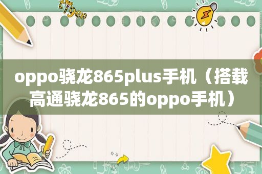 oppo骁龙865plus手机（搭载高通骁龙865的oppo手机）