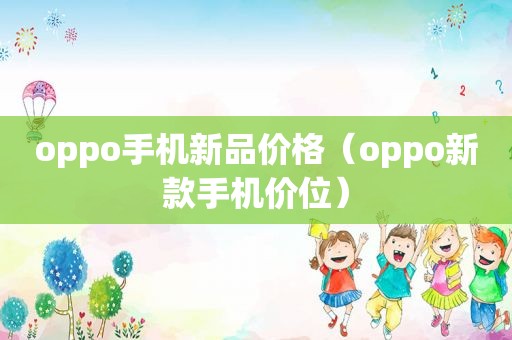 oppo手机新品价格（oppo新款手机价位）