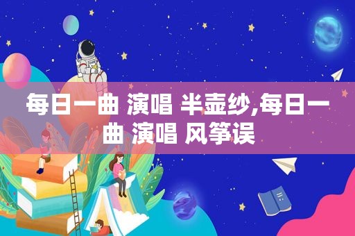 每日一曲 演唱 半壶纱,每日一曲 演唱 风筝误