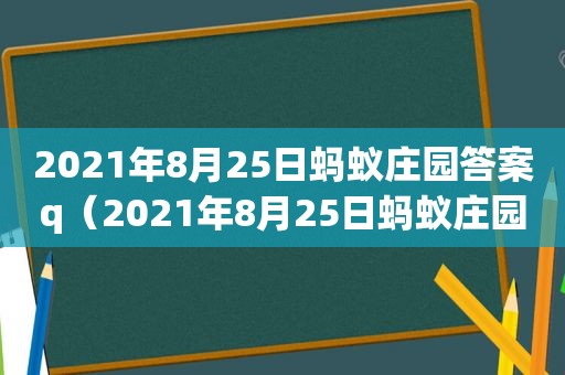 2021年8月25日蚂蚁庄园答案q（2021年8月25日蚂蚁庄园的答案）