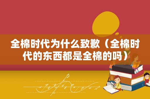 全棉时代为什么致歉（全棉时代的东西都是全棉的吗）