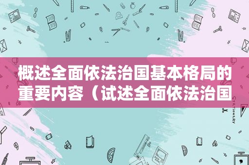 概述全面依法治国基本格局的重要内容（试述全面依法治国的基本格局?）