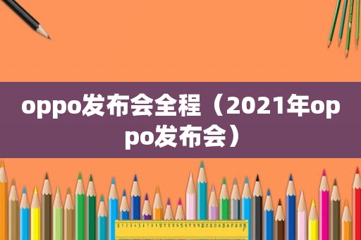 oppo发布会全程（2021年oppo发布会）