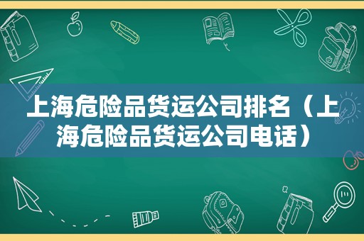 上海危险品货运公司排名（上海危险品货运公司电话）