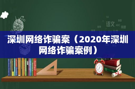 深圳网络诈骗案（2020年深圳网络诈骗案例）