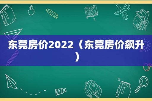 东莞房价2022（东莞房价飙升）