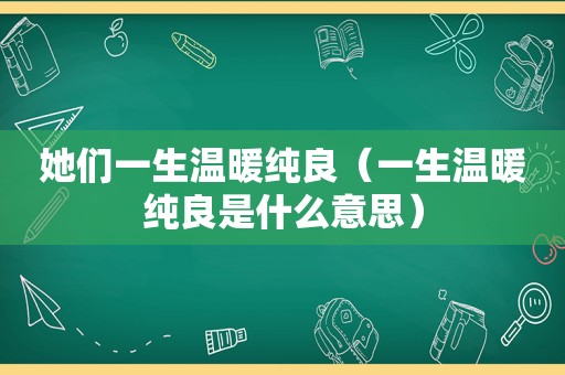 她们一生温暖纯良（一生温暖纯良是什么意思）