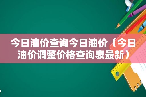 今日油价查询今日油价（今日油价调整价格查询表最新）