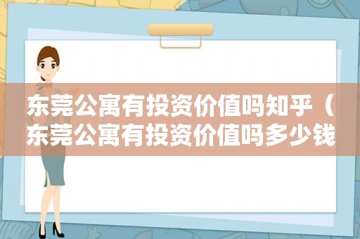 东莞公寓有投资价值吗知乎（东莞公寓有投资价值吗多少钱）