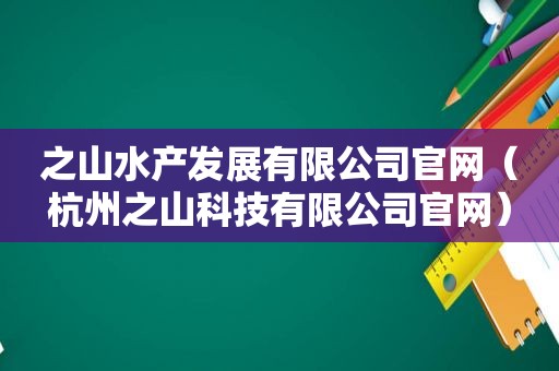 之山水产发展有限公司官网（杭州之山科技有限公司官网）