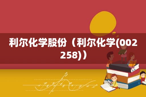 利尔化学股份（利尔化学(002258)）