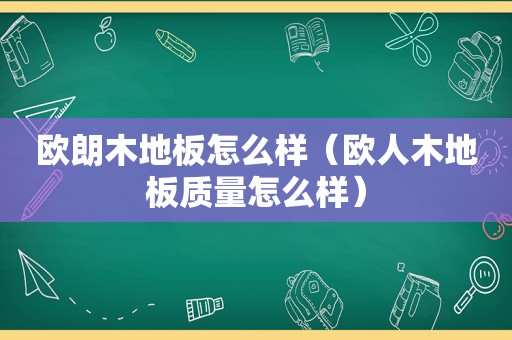 欧朗木地板怎么样（欧人木地板质量怎么样）