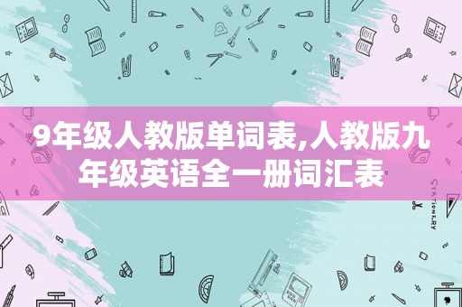 9年级人教版单词表,人教版九年级英语全一册词汇表