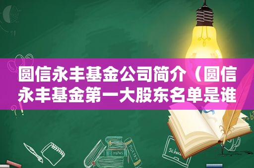 圆信永丰基金公司简介（圆信永丰基金第一大股东名单是谁）