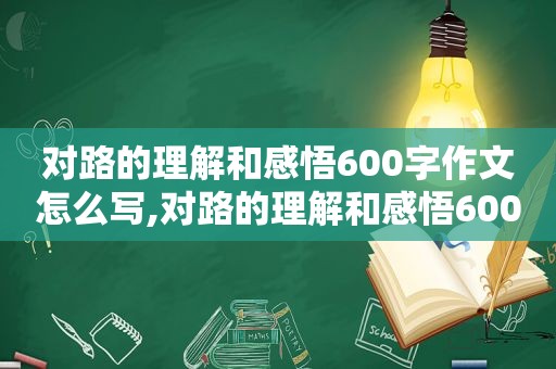 对路的理解和感悟600字作文怎么写,对路的理解和感悟600字作文初中