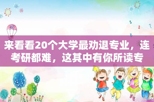 来看看20个大学最劝退专业，连考研都难，这其中有你所读专业吗？