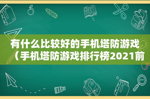 有什么比较好的手机塔防游戏（手机塔防游戏排行榜2021前十名）