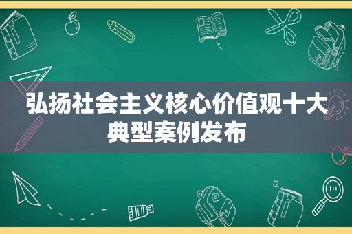 弘扬社会主义核心价值观十大典型案例发布