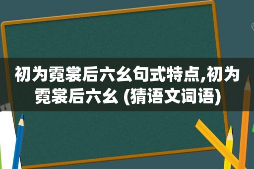 初为霓裳后六幺句式特点,初为霓裳后六幺 (猜语文词语)