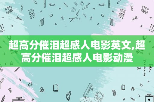 超高分催泪超感人电影英文,超高分催泪超感人电影动漫