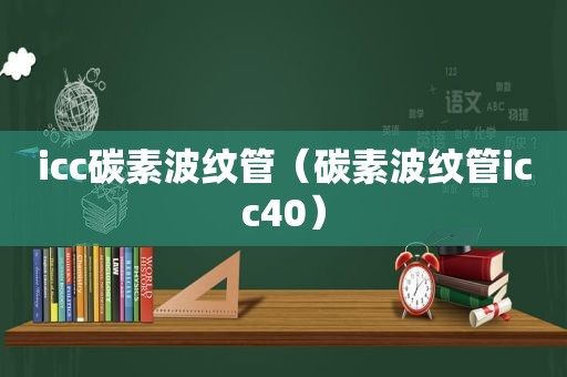 icc碳素波纹管（碳素波纹管icc40）