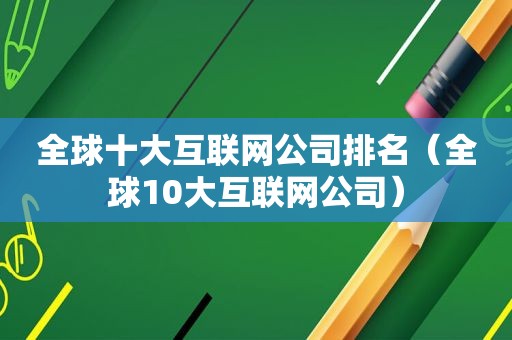 全球十大互联网公司排名（全球10大互联网公司）