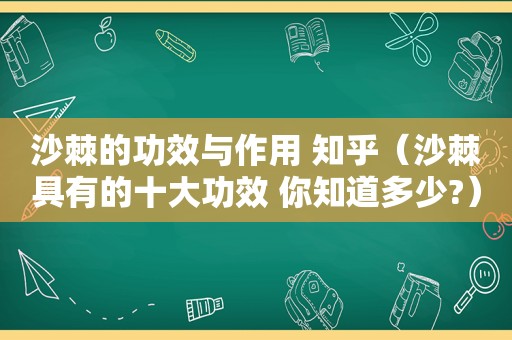 沙棘的功效与作用 知乎（沙棘具有的十大功效 你知道多少?）