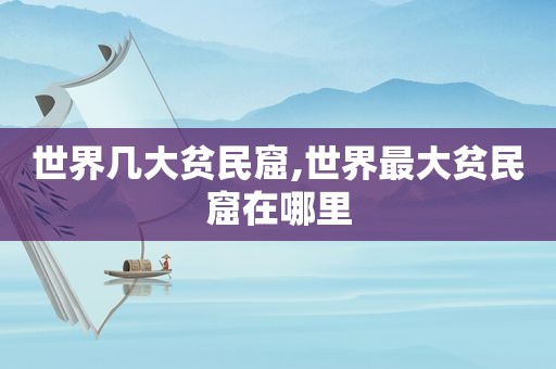 世界几大贫民窟,世界最大贫民窟在哪里