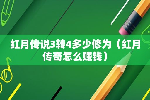 红月传说3转4多少修为（红月传奇怎么赚钱）