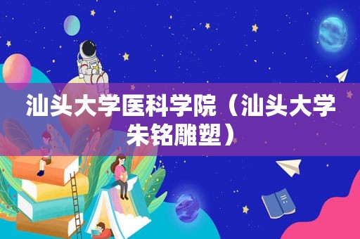 汕头大学医科学院（汕头大学朱铭雕塑）