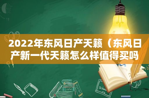 2022年东风日产天籁（东风日产新一代天籁怎么样值得买吗）