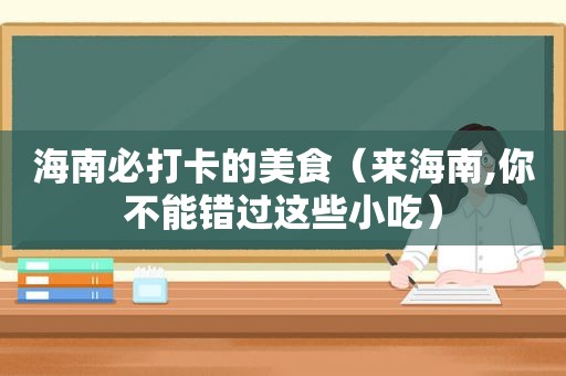 海南必打卡的美食（来海南,你不能错过这些小吃）