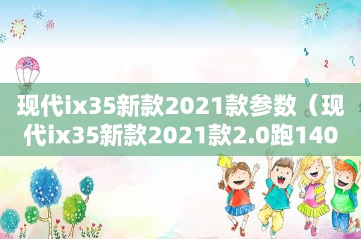 现代ix35新款2021款参数（现代ix35新款2021款2.0跑140吃力吗）