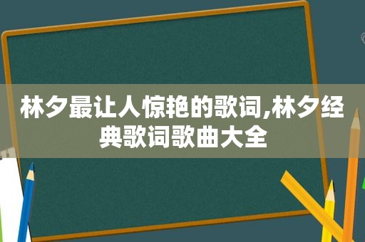 林夕最让人惊艳的歌词,林夕经典歌词歌曲大全