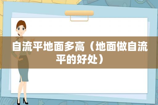 自流平地面多高（地面做自流平的好处）