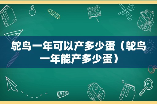 鸵鸟一年可以产多少蛋（鸵鸟一年能产多少蛋）