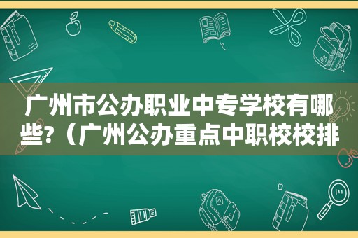 广州市公办职业中专学校有哪些?（广州公办重点中职校校排名）