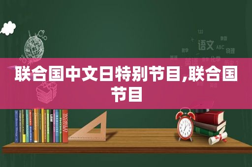 联合国中文日特别节目,联合国节目