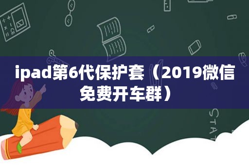 ipad第6代保护套（2019微信免费开车群）