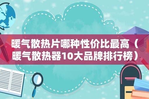 暖气散热片哪种性价比最高（暖气散热器10大品牌排行榜）