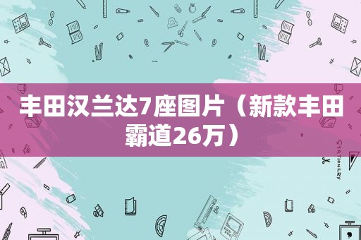 丰田汉兰达7座图片（新款丰田霸道26万）