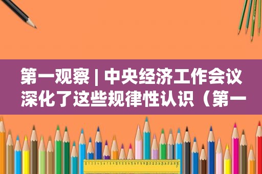 第一观察 | 中央经济工作会议 深化了这些规律性认识（第一观察室主持人）