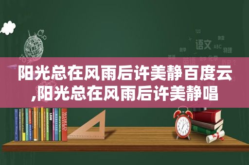 阳光总在风雨后许美静百度云,阳光总在风雨后许美静唱