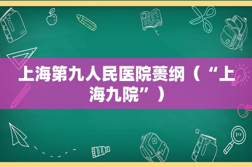 上海第九人民医院蒉纲（“上海九院”）