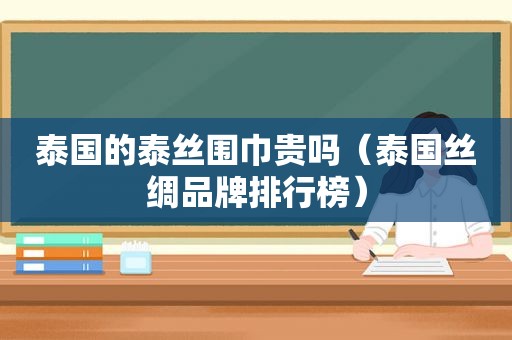 泰国的泰丝围巾贵吗（泰国丝绸品牌排行榜）