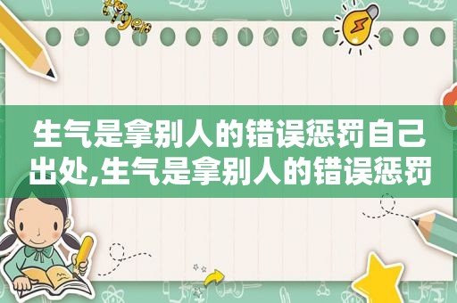 生气是拿别人的错误惩罚自己出处,生气是拿别人的错误惩罚自己说说