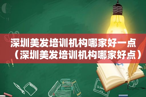 深圳美发培训机构哪家好一点（深圳美发培训机构哪家好点）