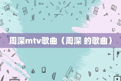 周深mtv歌曲（周深 的歌曲）