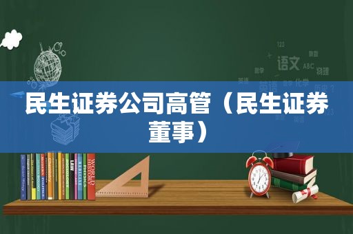 民生证券公司高管（民生证券董事）